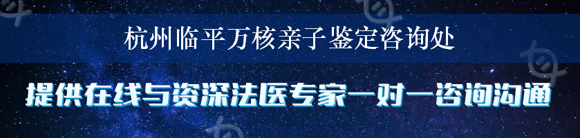 杭州临平万核亲子鉴定咨询处